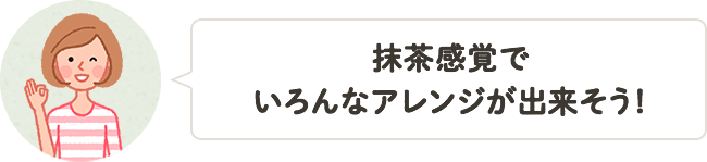抹茶感覚でいろんなアレンジが出来そう！